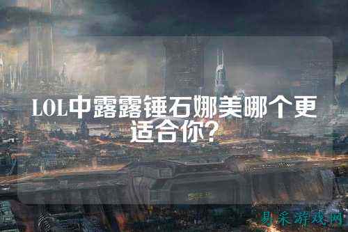LOL中露露锤石娜美哪个更适合你?