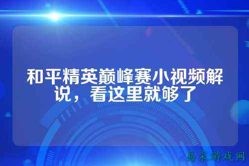 和平精英巅峰赛小视频解说,看这里就够了