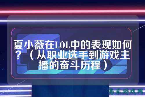 夏小薇在LOL中的表现如何?(从职业选手到游戏主播的奋斗历程)