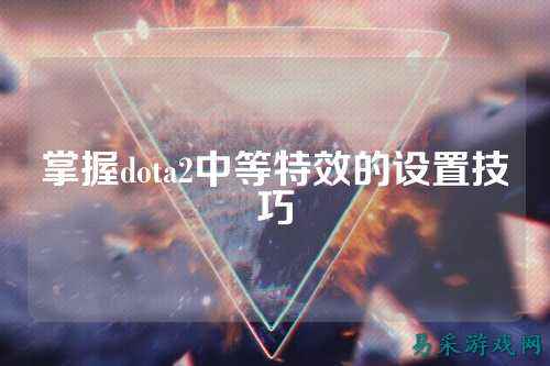 掌握dota2中等特效的设置技巧