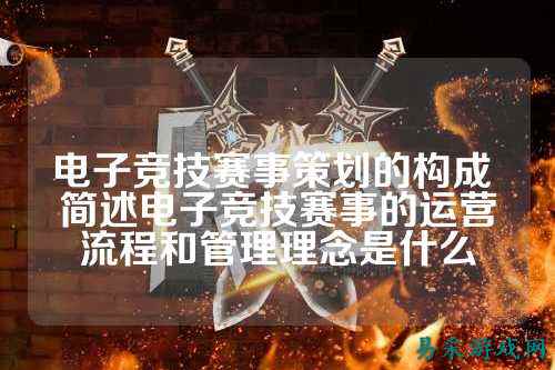 电子竞技赛事策划的构成 简述电子竞技赛事的运营流程和管理理念是什么