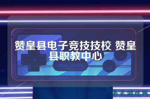 赞皇县电子竞技技校 赞皇县职教中心