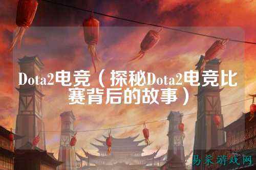 Dota2电竞(探秘Dota2电竞比赛背后的故事)