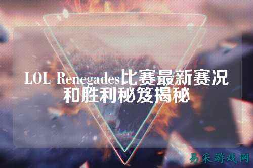 LOL Renegades比赛最新赛况和胜利秘笈揭秘