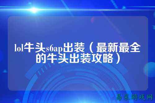 lol牛头s6ap出装(最新最全的牛头出装攻略)