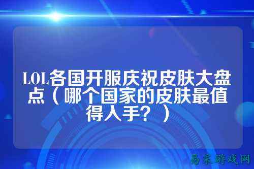 LOL各国开服庆祝皮肤大盘点(哪个国家的皮肤最值得入手?)