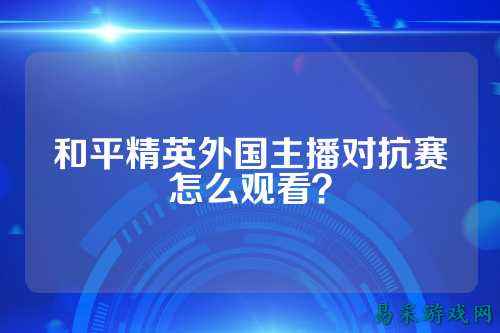 和平精英外国主播对抗赛怎么观看?