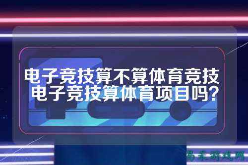 电子竞技算不算体育竞技 电子竞技算体育项目吗？