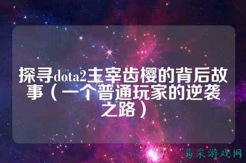 探寻dota2主宰齿樱的背后故事(一个普通玩家的逆袭之路)