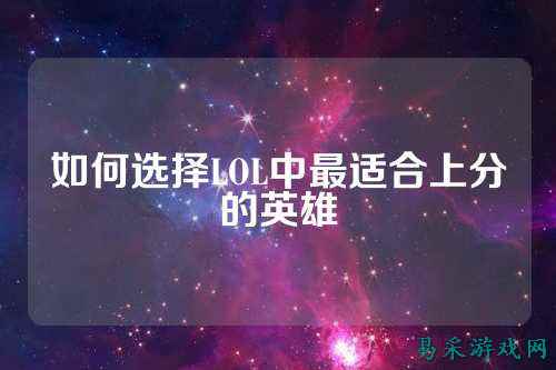 如何选择LOL中最适合上分的英雄