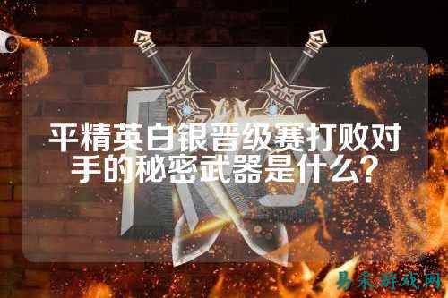 平精英白银晋级赛打败对手的秘密武器是什么?