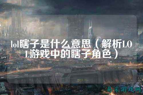 lol瞎子是什么意思(解析LOL游戏中的瞎子角色)