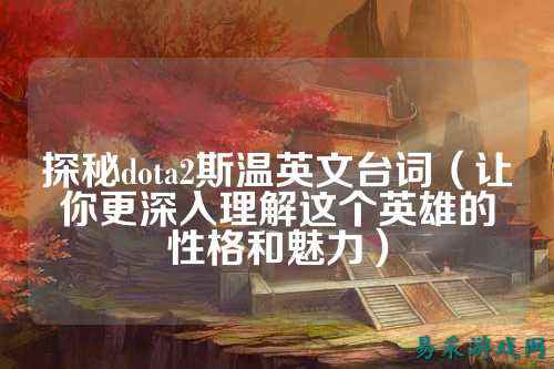 探秘dota2斯温英文台词(让你更深入理解这个英雄的性格和魅力)