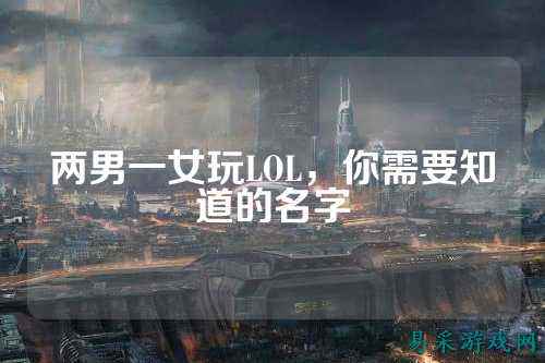 两男一女玩LOL,你需要知道的名字
