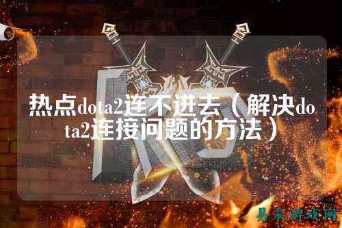 热点dota2连不进去(解决dota2连接问题的方法)
