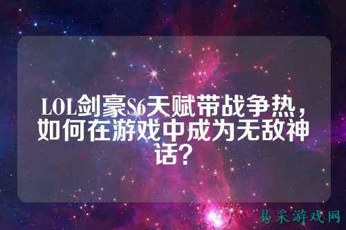 LOL剑豪S6天赋带战争热,如何在游戏中成为无敌神话?
