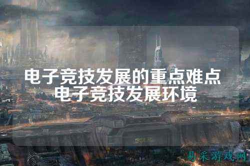 电子竞技发展的重点难点 电子竞技发展环境