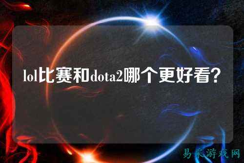 lol比赛和dota2哪个更好看?