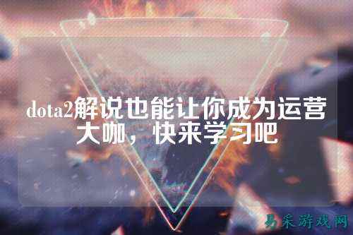 dota2解说也能让你成为运营大咖,快来学习吧