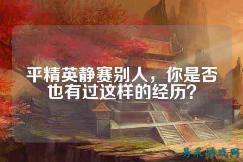 平精英静赛别人,你是否也有过这样的经历?