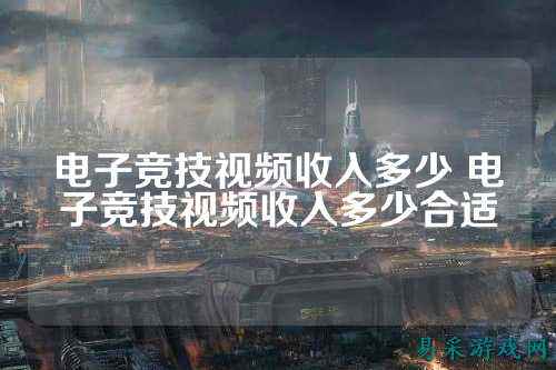 电子竞技视频收入多少 电子竞技视频收入多少合适