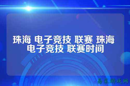珠海 电子竞技 联赛 珠海 电子竞技 联赛时间
