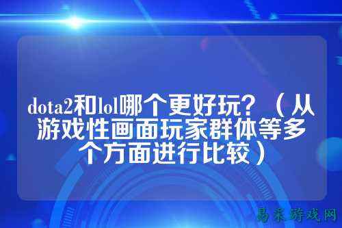 dota2和lol哪个更好玩?(从游戏性画面玩家群体等多个方面进行比较)