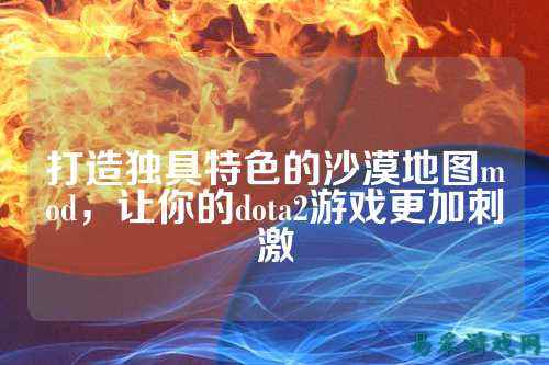 打造独具特色的沙漠地图mod,让你的dota2游戏更加刺激