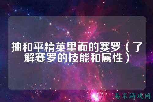 抽和平精英里面的赛罗(了解赛罗的技能和属性)