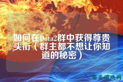 如何在Dota2群中获得尊贵头衔（群主都不想让你知道的秘密）