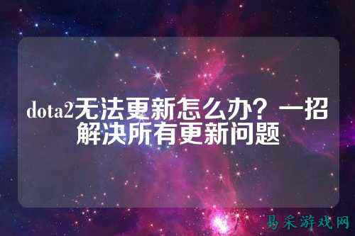 dota2无法更新怎么办？一招解决所有更新问题