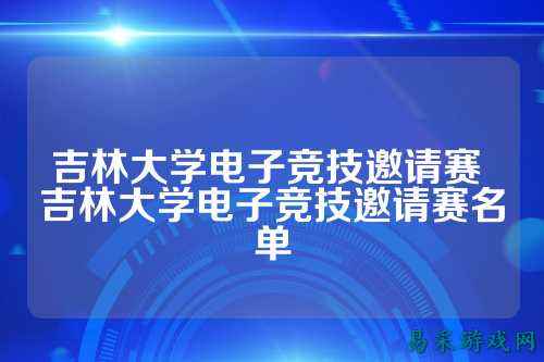吉林大学电子竞技邀请赛 吉林大学电子竞技邀请赛名单
