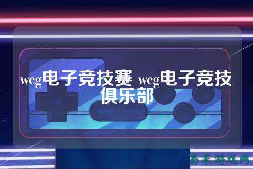 wcg电子竞技赛 wcg电子竞技俱乐部
