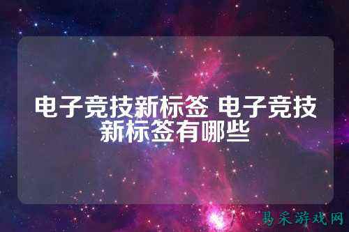 电子竞技新标签 电子竞技新标签有哪些