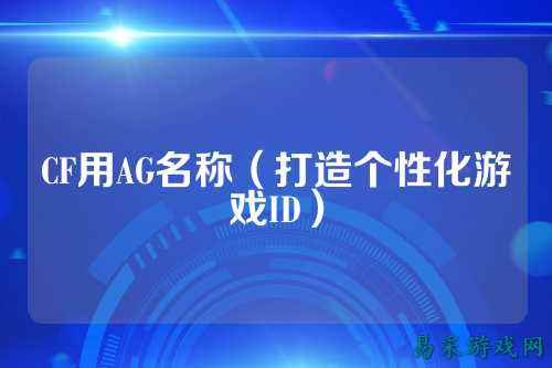 CF用AG名称（打造个性化游戏ID）