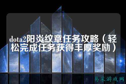 dota2阳炎纹章任务攻略（轻松完成任务获得丰厚奖励）