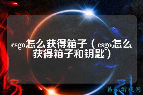 csgo怎么获得箱子（csgo怎么获得箱子和钥匙）
