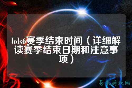 lols6赛季结束时间(详细解读赛季结束日期和注意事项)