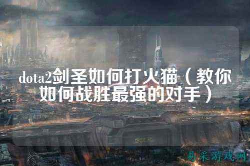 dota2剑圣如何打火猫(教你如何战胜最强的对手)