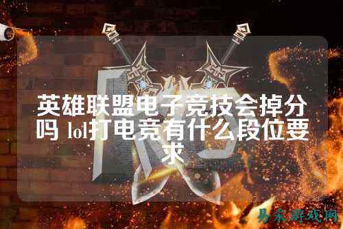 英雄联盟电子竞技会掉分吗 lol打电竞有什么段位要求