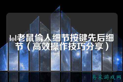 lol老鼠偷人细节按键先后细节(高效操作技巧分享)