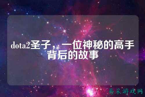 dota2圣子,一位神秘的高手背后的故事