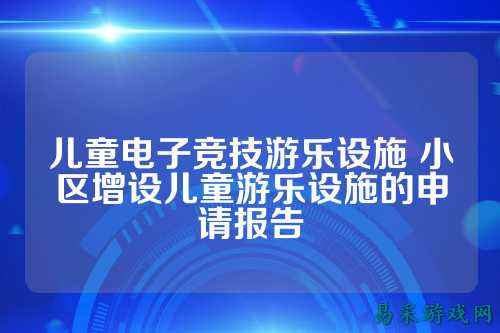 儿童电子竞技游乐设施 小区增设儿童游乐设施的申请报告