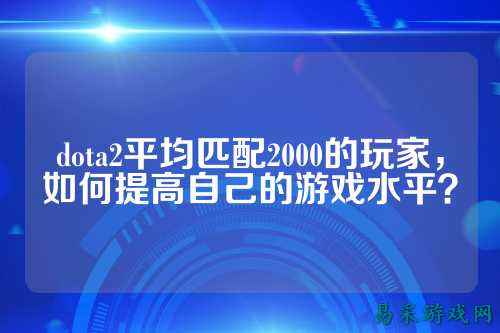 dota2平均匹配2000的玩家,如何提高自己的游戏水平?