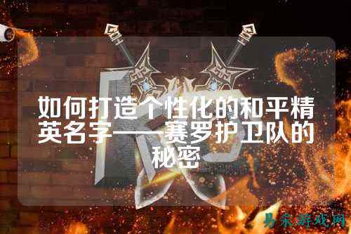 如何打造个性化的和平精英名字——赛罗护卫队的秘密