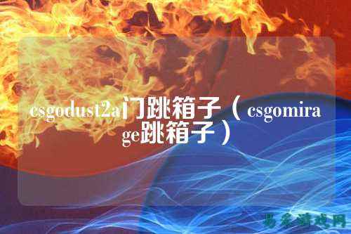 csgodust2a门跳箱子(csgomirage跳箱子)