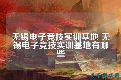 无锡电子竞技实训基地 无锡电子竞技实训基地有哪些