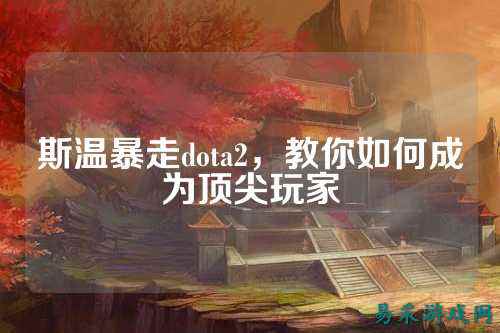 斯温暴走dota2,教你如何成为顶尖玩家