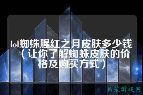 lol蜘蛛腥红之月皮肤多少钱(让你了解蜘蛛皮肤的价格及购买方式)