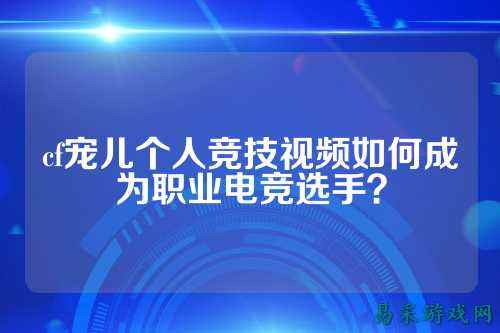 cf宠儿个人竞技视频如何成为职业电竞选手?